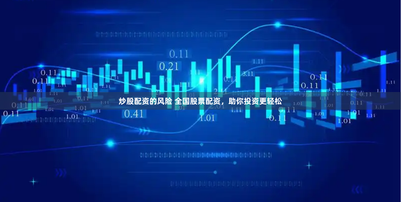 炒股配资的风险 全国股票配资，助你投资更轻松