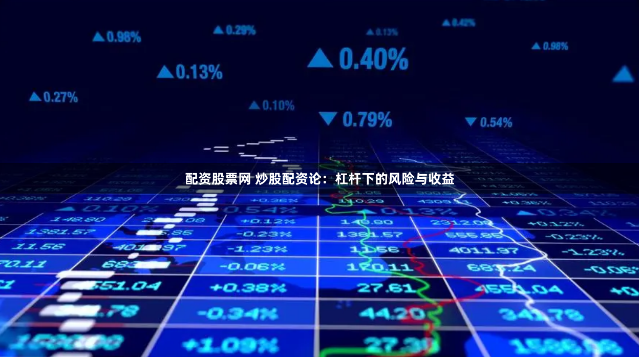 配资股票网 炒股配资论：杠杆下的风险与收益