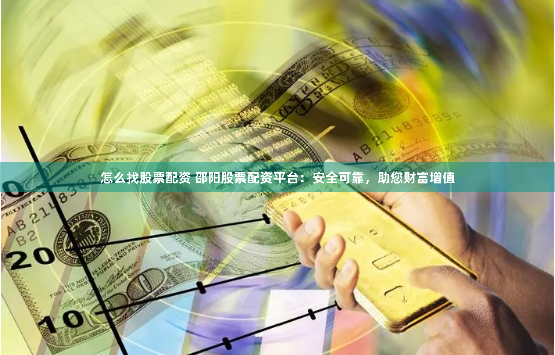 怎么找股票配资 邵阳股票配资平台：安全可靠，助您财富增值