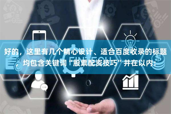 好的，这里有几个精心设计、适合百度收录的标题，均包含关键词“股票配资技巧”并在以内：